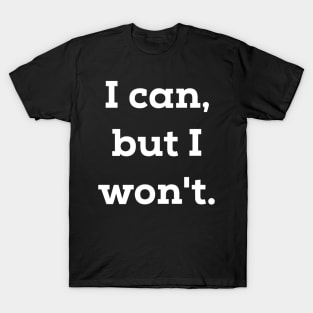 I Can But I Won't T-Shirt